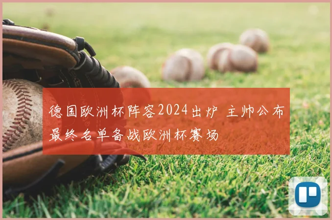 德国欧洲杯阵容2024出炉 主帅公布最终名单备战欧洲杯赛场