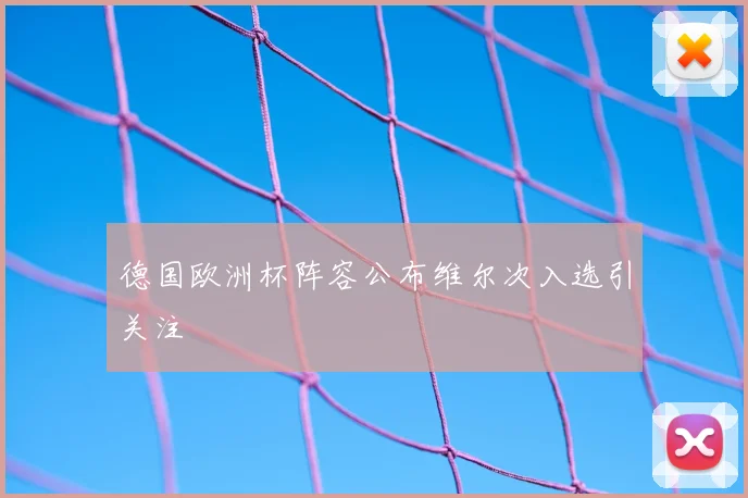 德国欧洲杯阵容公布维尔次入选引关注