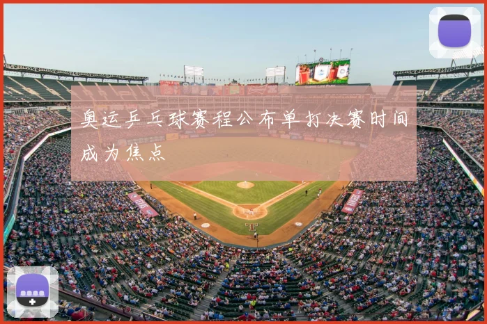 奥运乒乓球赛程公布单打决赛时间成为焦点