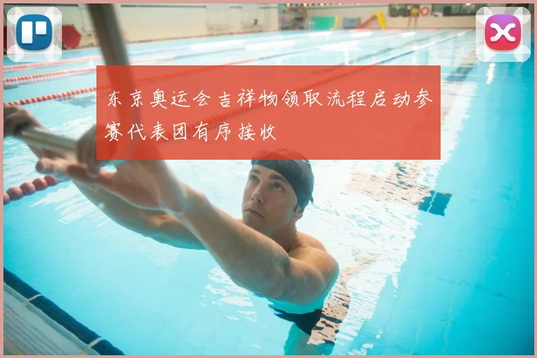 东京奥运会吉祥物领取流程启动参赛代表团有序接收