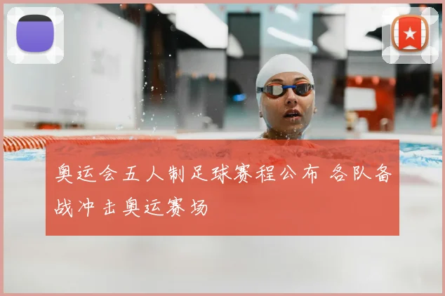 奥运会五人制足球赛程公布 各队备战冲击奥运赛场