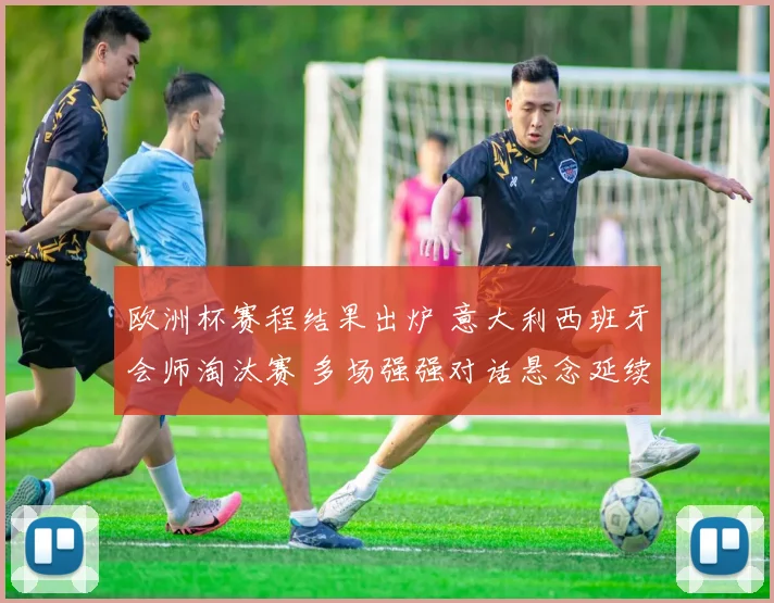 欧洲杯赛程结果出炉 意大利西班牙会师淘汰赛 多场强强对话悬念延续