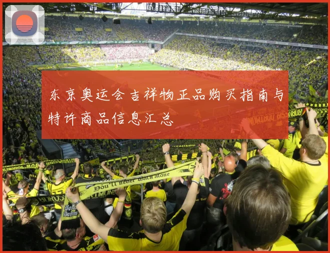 东京奥运会吉祥物正品购买指南与特许商品信息汇总