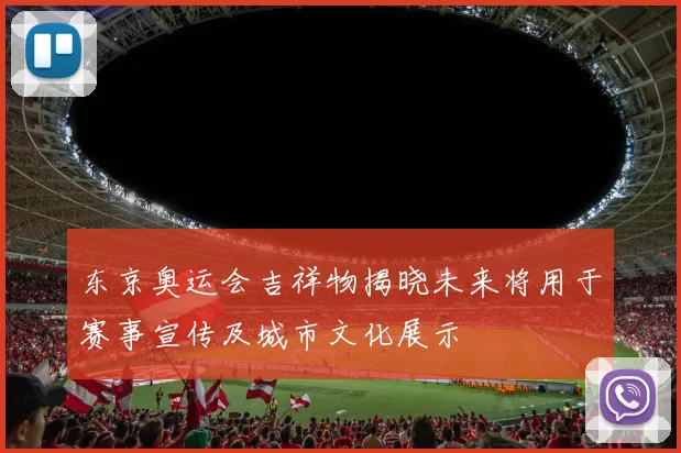 东京奥运会吉祥物揭晓未来将用于赛事宣传及城市文化展示