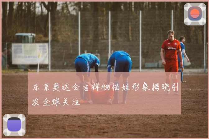 东京奥运会吉祥物福娃形象揭晓引发全球关注