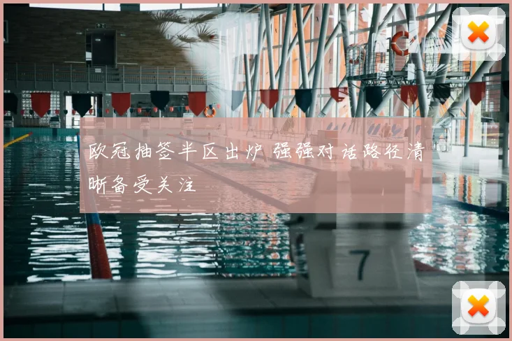 欧冠抽签半区出炉 强强对话路径清晰备受关注