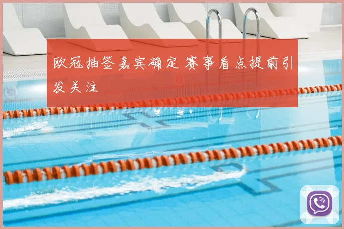欧冠抽签嘉宾确定 赛事看点提前引发关注