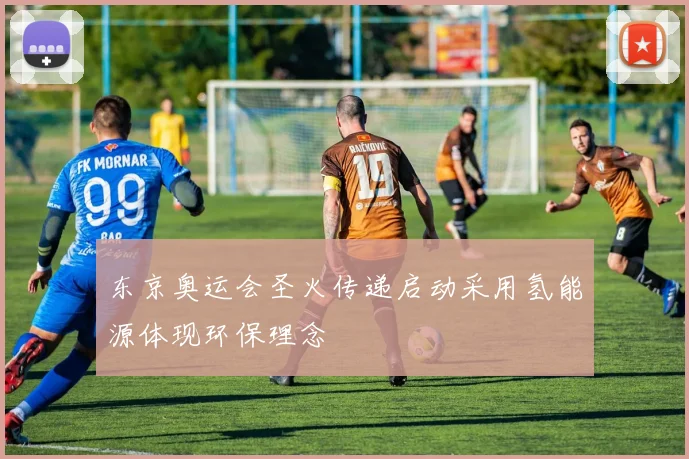 东京奥运会圣火传递启动采用氢能源体现环保理念