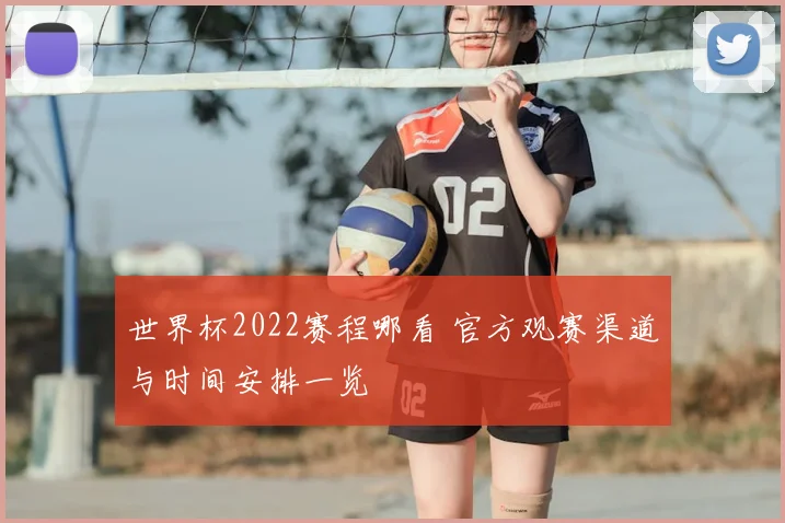 世界杯2022赛程哪看 官方观赛渠道与时间安排一览
