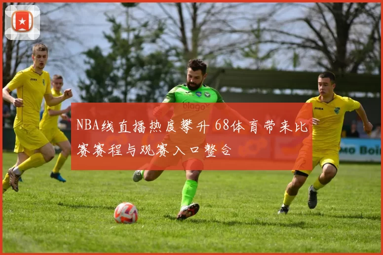 NBA线直播热度攀升 68体育带来比赛赛程与观赛入口整合
