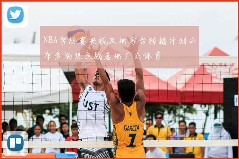 NBA常规赛央视及地方台转播计划公布多场焦点战落地广东体育
