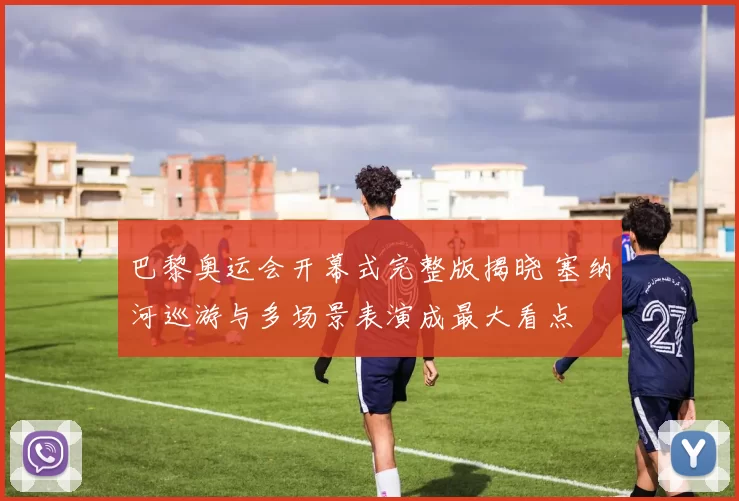 巴黎奥运会开幕式完整版揭晓 塞纳河巡游与多场景表演成最大看点
