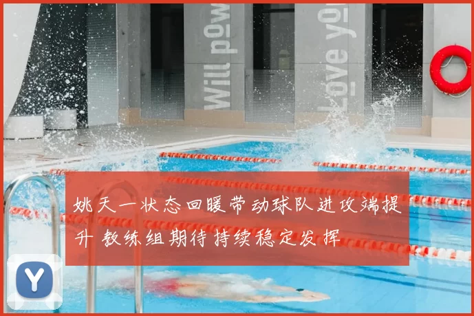 姚天一状态回暖带动球队进攻端提升 教练组期待持续稳定发挥