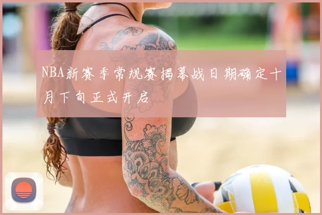 NBA新赛季常规赛揭幕战日期确定十月下旬正式开启