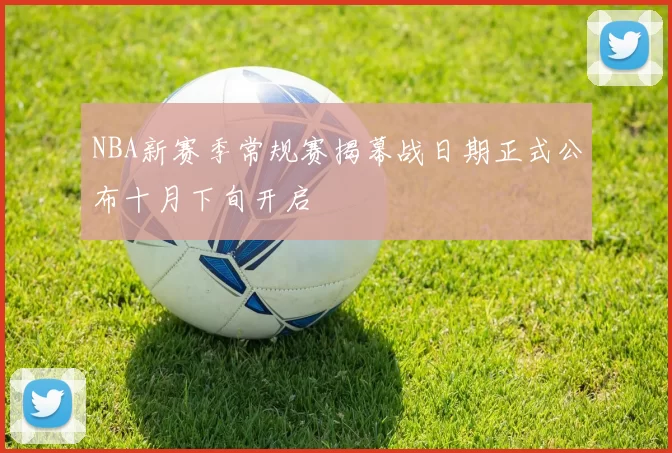 NBA新赛季常规赛揭幕战日期正式公布十月下旬开启