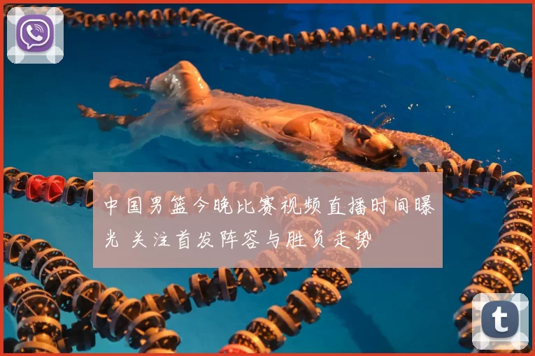 中国男篮今晚比赛视频直播时间曝光 关注首发阵容与胜负走势