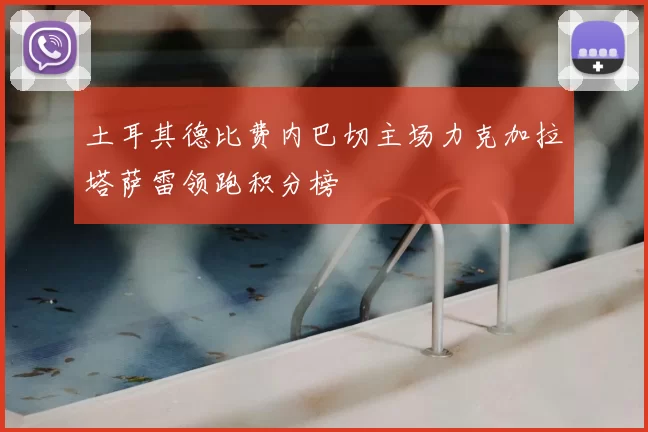 土耳其德比费内巴切主场力克加拉塔萨雷领跑积分榜