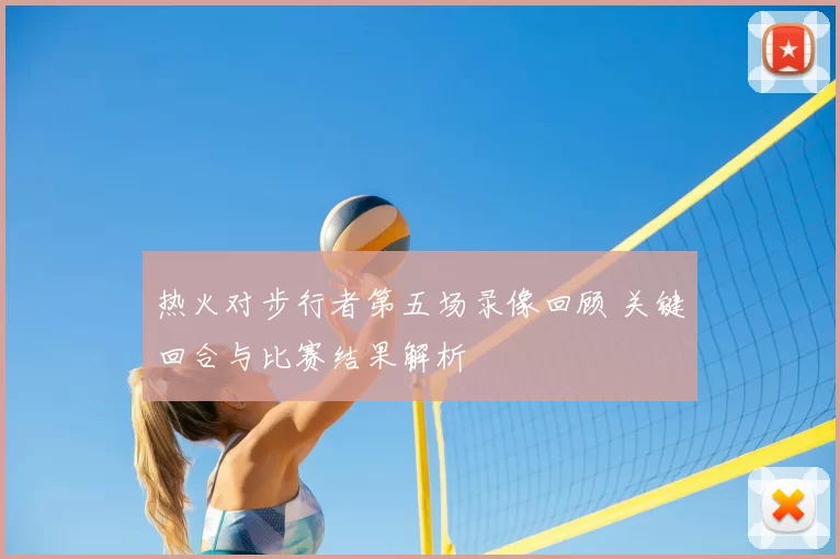 热火对步行者第五场录像回顾 关键回合与比赛结果解析