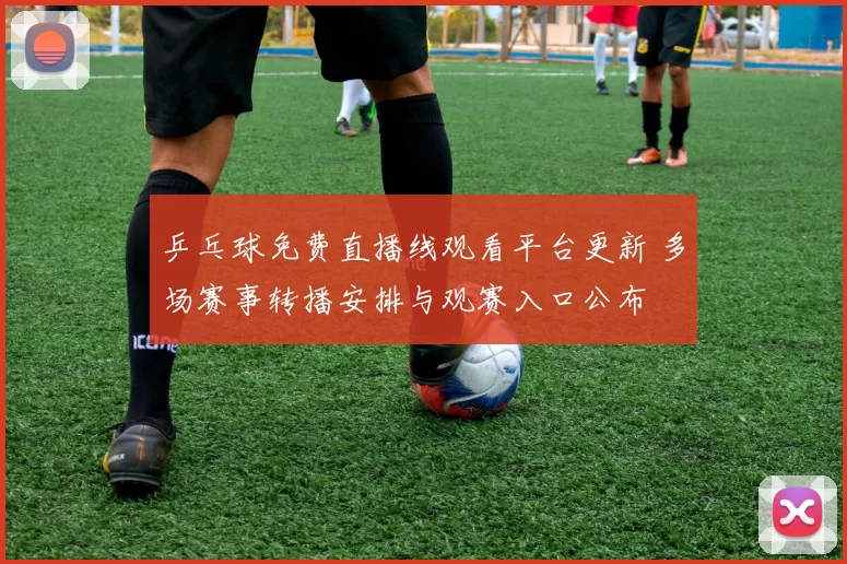 乒乓球免费直播线观看平台更新 多场赛事转播安排与观赛入口公布