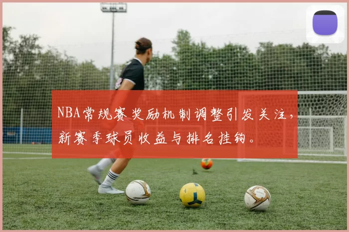 NBA常规赛奖励机制调整引发关注，新赛季球员收益与排名挂钩。