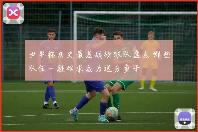 世界杯历史最差战绩球队盘点 哪些队伍一胜难求成为送分童子