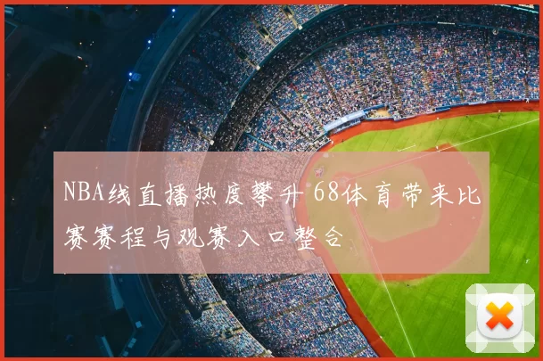 NBA线直播热度攀升 68体育带来比赛赛程与观赛入口整合
