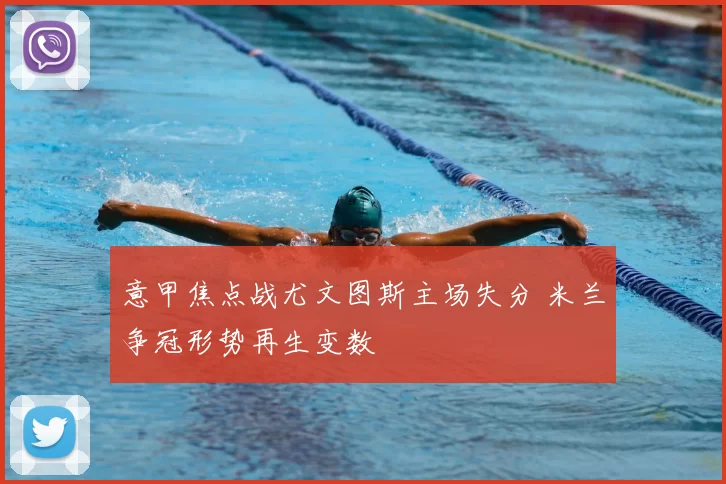 意甲焦点战尤文图斯主场失分 米兰争冠形势再生变数