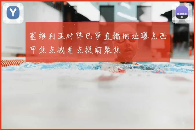 塞维利亚对阵巴萨直播地址曝光西甲焦点战看点提前聚焦