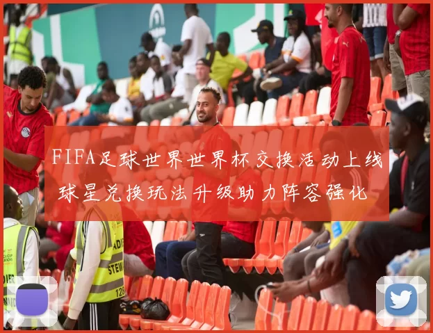 FIFA足球世界世界杯交换活动上线 球星兑换玩法升级助力阵容强化