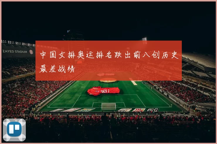 中国女排奥运排名跌出前八创历史最差战绩