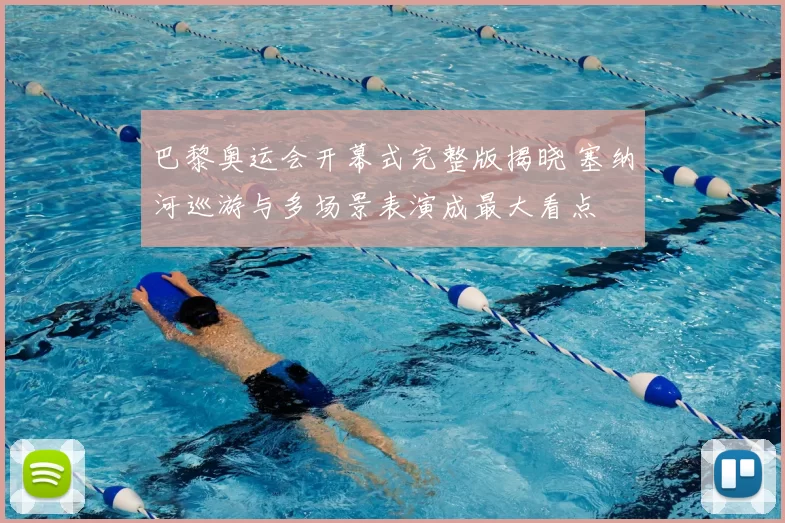 巴黎奥运会开幕式完整版揭晓 塞纳河巡游与多场景表演成最大看点