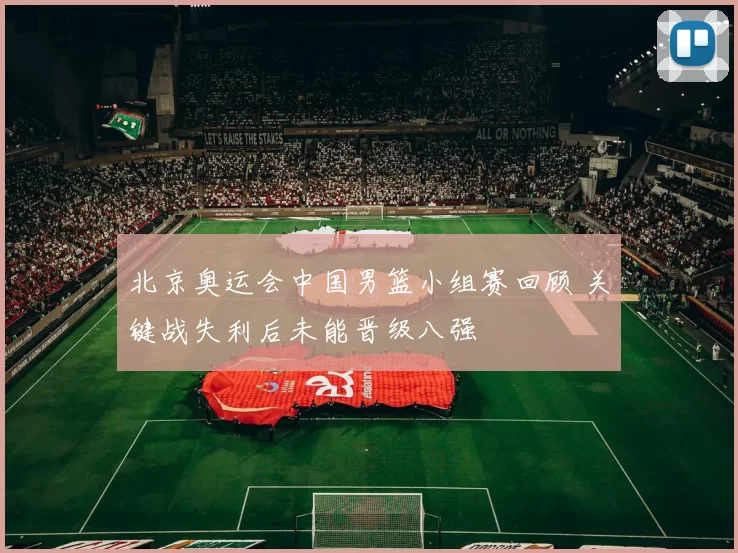 北京奥运会中国男篮小组赛回顾 关键战失利后未能晋级八强