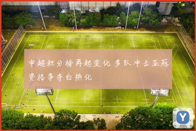 中超积分榜再起变化 多队冲击亚冠资格争夺白热化