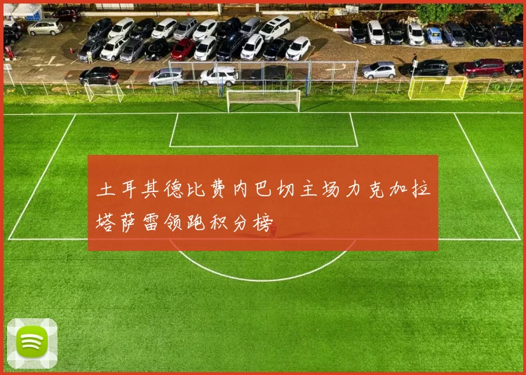 土耳其德比费内巴切主场力克加拉塔萨雷领跑积分榜