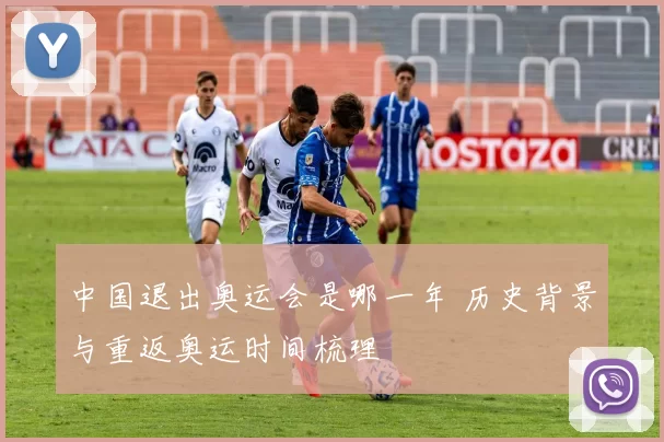 中国退出奥运会是哪一年 历史背景与重返奥运时间梳理