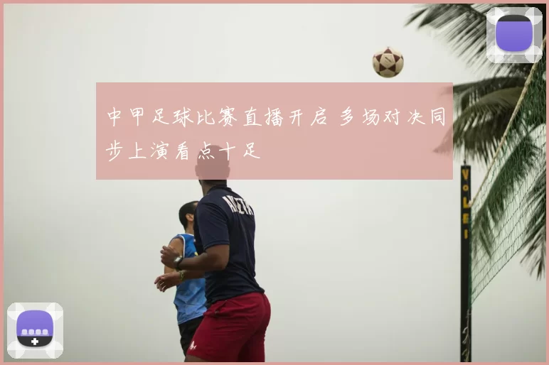 中甲足球比赛直播开启 多场对决同步上演看点十足