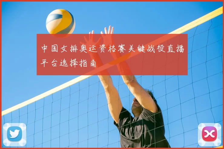 中国女排奥运资格赛关键战役直播平台选择指南