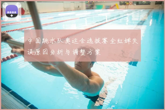 中国跳水队奥运会选拔赛全红婵失误原因分析与调整方案